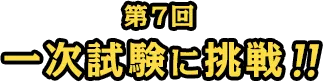 第7回 一次試験に挑戦!!